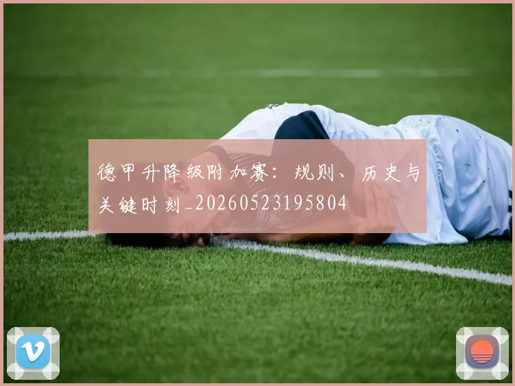 德甲升降级附加赛：规则、历史与关键时刻_20260523195804