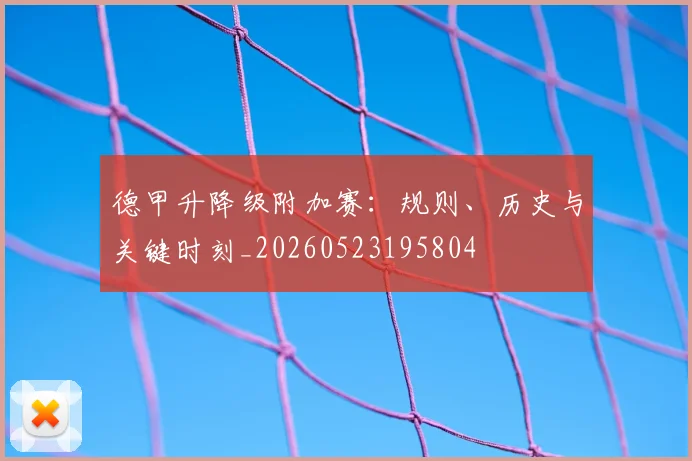 德甲升降级附加赛：规则、历史与关键时刻_20260523195804