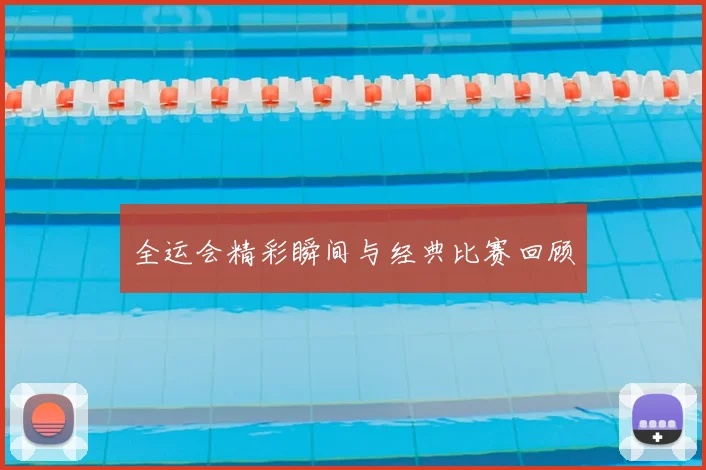 全运会精彩瞬间与经典比赛回顾