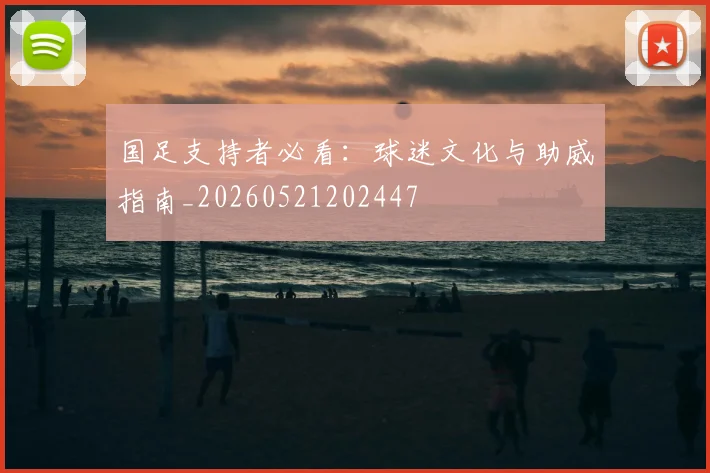 国足支持者必看：球迷文化与助威指南_20260521202447