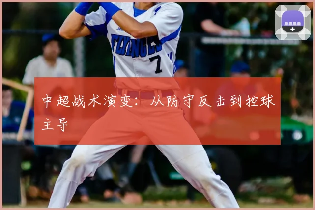 中超战术演变：从防守反击到控球主导