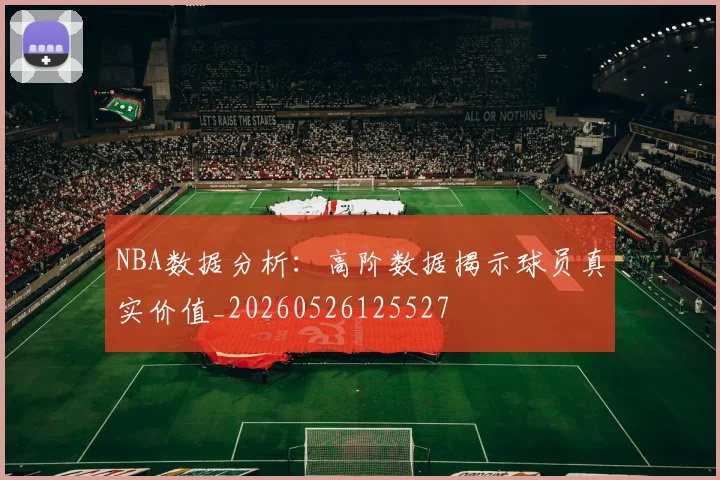 NBA数据分析：高阶数据揭示球员真实价值_20260526125527